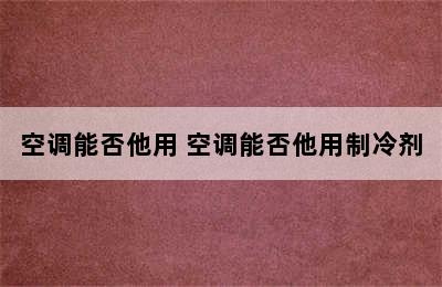 空调能否他用 空调能否他用制冷剂